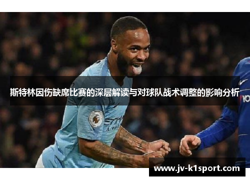 斯特林因伤缺席比赛的深层解读与对球队战术调整的影响分析