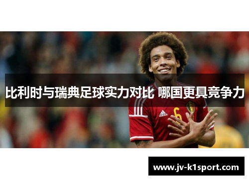 比利时与瑞典足球实力对比 哪国更具竞争力