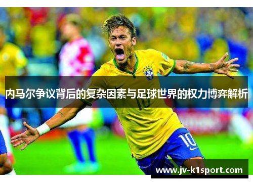 内马尔争议背后的复杂因素与足球世界的权力博弈解析