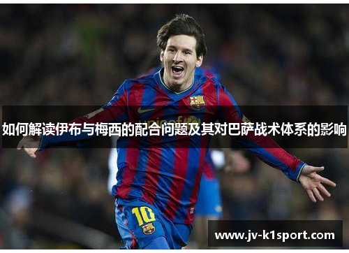 如何解读伊布与梅西的配合问题及其对巴萨战术体系的影响
