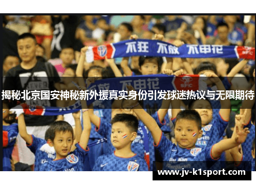 揭秘北京国安神秘新外援真实身份引发球迷热议与无限期待