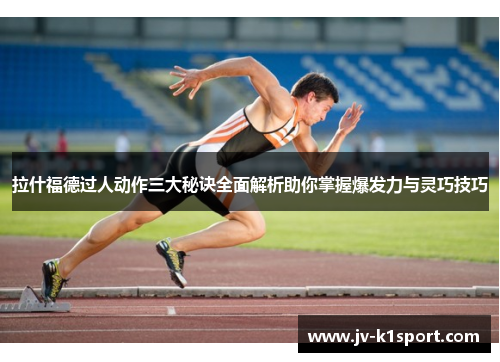 拉什福德过人动作三大秘诀全面解析助你掌握爆发力与灵巧技巧