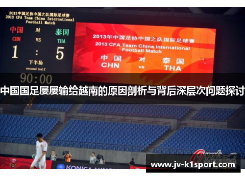 中国国足屡屡输给越南的原因剖析与背后深层次问题探讨