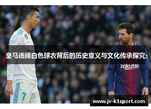 皇马选择白色球衣背后的历史意义与文化传承探究