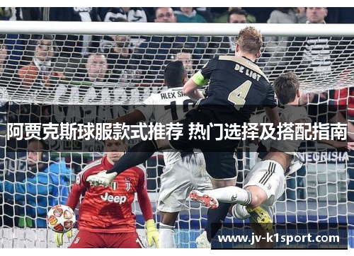 阿贾克斯球服款式推荐 热门选择及搭配指南