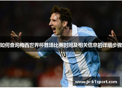 如何查询梅西世界杯首场比赛时间及相关信息的详细步骤