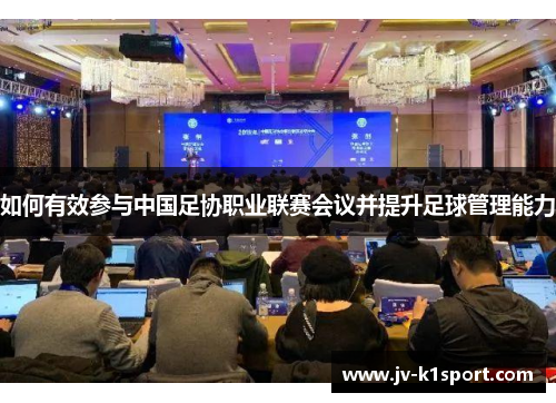 如何有效参与中国足协职业联赛会议并提升足球管理能力