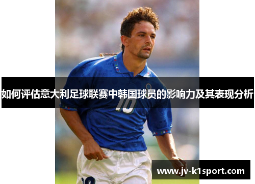 如何评估意大利足球联赛中韩国球员的影响力及其表现分析