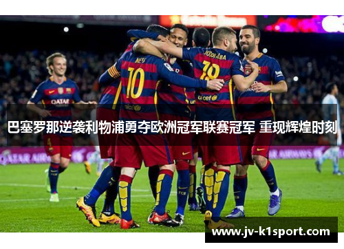 巴塞罗那逆袭利物浦勇夺欧洲冠军联赛冠军 重现辉煌时刻