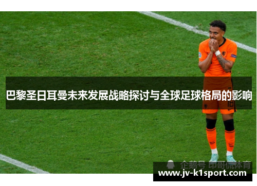 巴黎圣日耳曼未来发展战略探讨与全球足球格局的影响