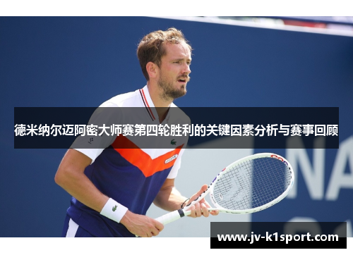 德米纳尔迈阿密大师赛第四轮胜利的关键因素分析与赛事回顾