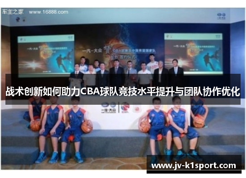 战术创新如何助力CBA球队竞技水平提升与团队协作优化