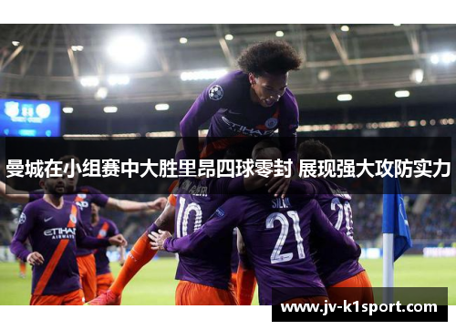 曼城在小组赛中大胜里昂四球零封 展现强大攻防实力