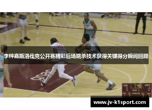 李梓嘉斯洛伐克公开赛精彩后场跳杀技术获得关键得分瞬间回顾