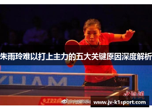 朱雨玲难以打上主力的五大关键原因深度解析