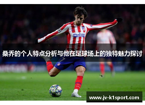 桑乔的个人特点分析与他在足球场上的独特魅力探讨