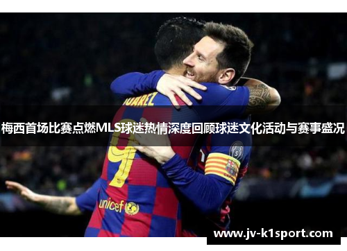梅西首场比赛点燃MLS球迷热情深度回顾球迷文化活动与赛事盛况