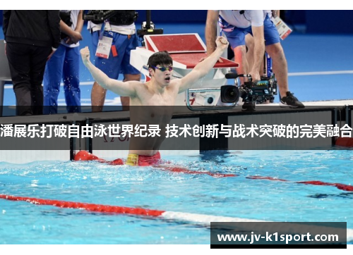 潘展乐打破自由泳世界纪录 技术创新与战术突破的完美融合