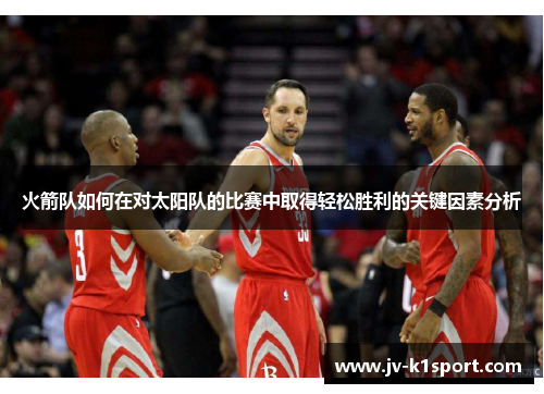 火箭队如何在对太阳队的比赛中取得轻松胜利的关键因素分析