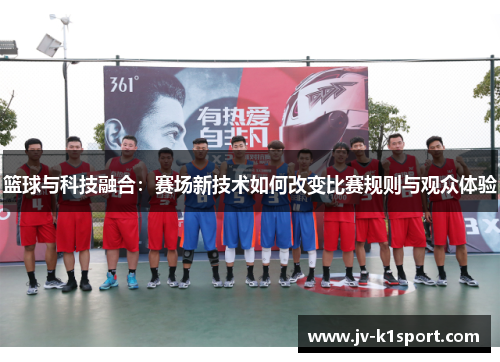 篮球与科技融合：赛场新技术如何改变比赛规则与观众体验