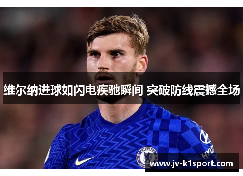 维尔纳进球如闪电疾驰瞬间 突破防线震撼全场