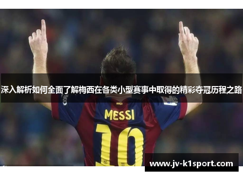 深入解析如何全面了解梅西在各类小型赛事中取得的精彩夺冠历程之路