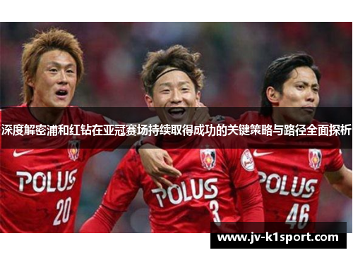 深度解密浦和红钻在亚冠赛场持续取得成功的关键策略与路径全面探析