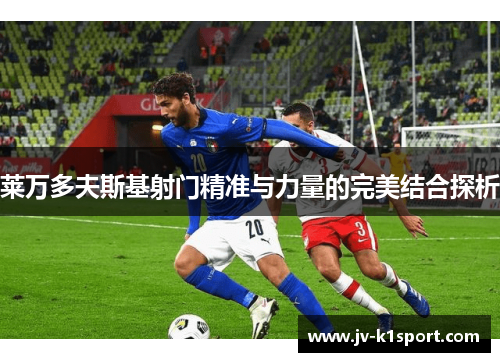 莱万多夫斯基射门精准与力量的完美结合探析