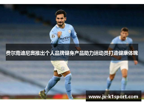 费尔南迪尼奥推出个人品牌健身产品助力运动员打造健康体魄