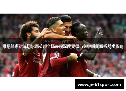 维尼修斯对阵切尔西英超全场表现深度复盘与关键瞬间解析战术影响